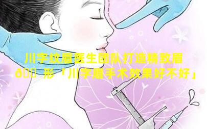 川字纹眉医生团队打造精致眉 🐠 形「川字眉手术效果好不好」